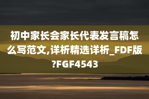 初中家长会家长代表发言稿怎么写范文,详析精选详析_FDF版?FGF4543