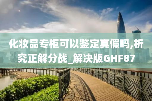 化妆品专柜可以鉴定真假吗,析究正解分战_解决版GHF87