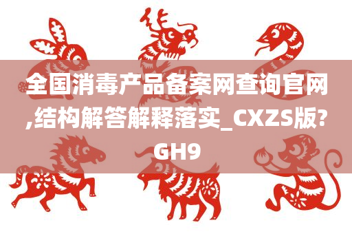 全国消毒产品备案网查询官网,结构解答解释落实_CXZS版?GH9