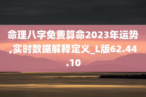 命理八字免费算命2023年运势,实时数据解释定义_L版62.44.10