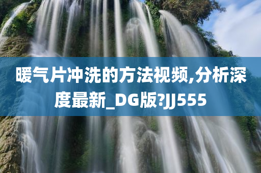 暖气片冲洗的方法视频,分析深度最新_DG版?JJ555