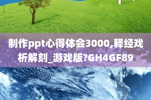 制作ppt心得体会3000,释经戏析解刻_游戏版?GH4GF89