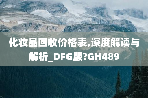 化妆品回收价格表,深度解读与解析_DFG版?GH489