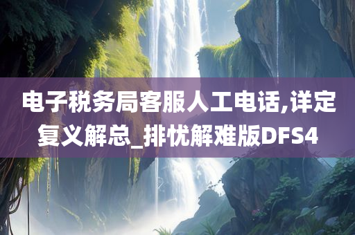 电子税务局客服人工电话,详定复义解总_排忧解难版DFS4