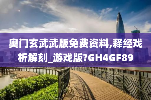 奥门玄武武版免费资料,释经戏析解刻_游戏版?GH4GF89