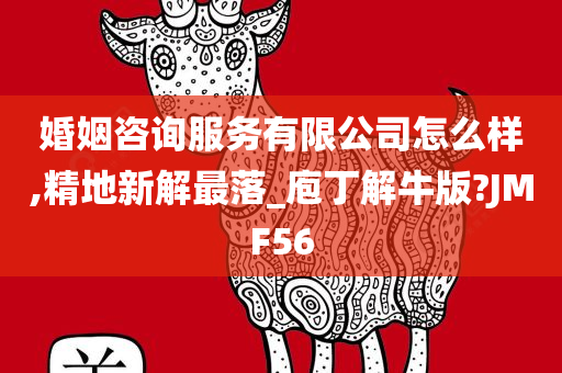 婚姻咨询服务有限公司怎么样,精地新解最落_庖丁解牛版?JMF56