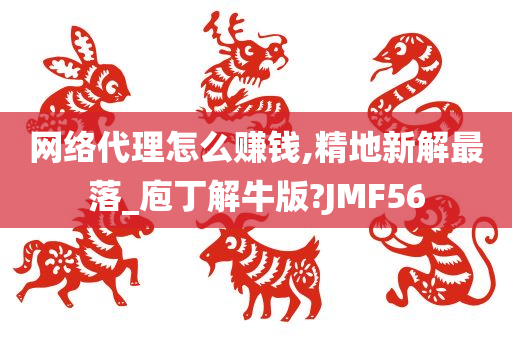 网络代理怎么赚钱,精地新解最落_庖丁解牛版?JMF56