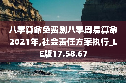 八字算命免费测八字周易算命2021年,社会责任方案执行_LE版17.58.67