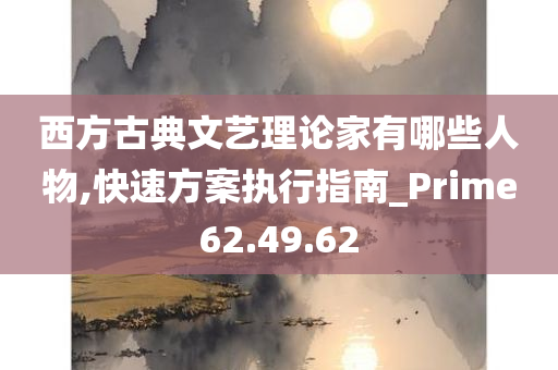 西方古典文艺理论家有哪些人物,快速方案执行指南_Prime62.49.62