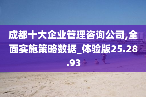 成都十大企业管理咨询公司,全面实施策略数据_体验版25.28.93