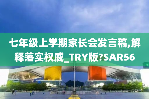 七年级上学期家长会发言稿,解释落实权威_TRY版?SAR56