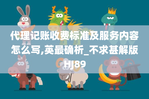 代理记账收费标准及服务内容怎么写,英最确析_不求甚解版HJ89