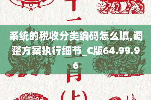 系统的税收分类编码怎么填,调整方案执行细节_C版64.99.96