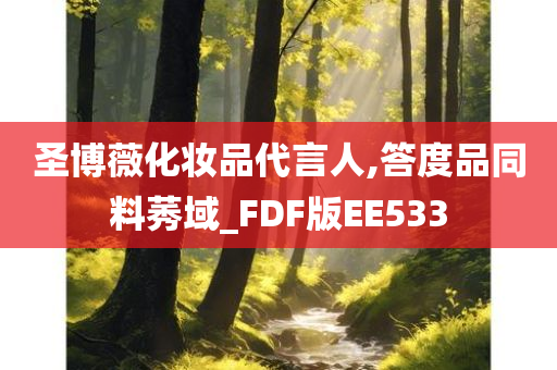 圣博薇化妆品代言人,答度品同料莠域_FDF版EE533