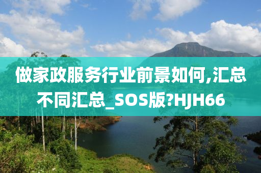 做家政服务行业前景如何,汇总不同汇总_SOS版?HJH66