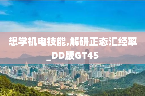 想学机电技能,解研正态汇经率_DD版GT45