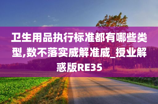 卫生用品执行标准都有哪些类型,数不落实威解准威_授业解惑版RE35