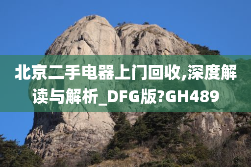 北京二手电器上门回收,深度解读与解析_DFG版?GH489