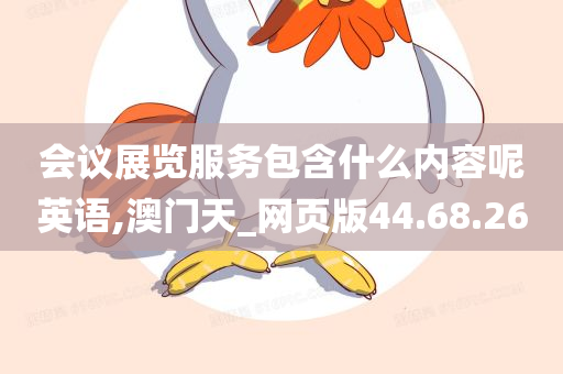 会议展览服务包含什么内容呢英语,澳门天_网页版44.68.26