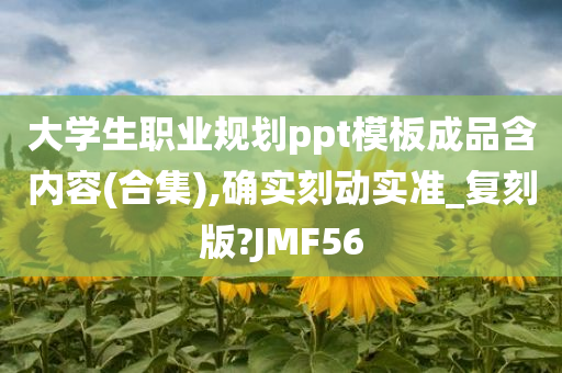 大学生职业规划ppt模板成品含内容(合集),确实刻动实准_复刻版?JMF56