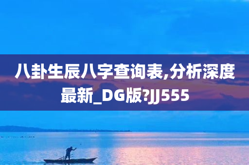 八卦生辰八字查询表,分析深度最新_DG版?JJ555