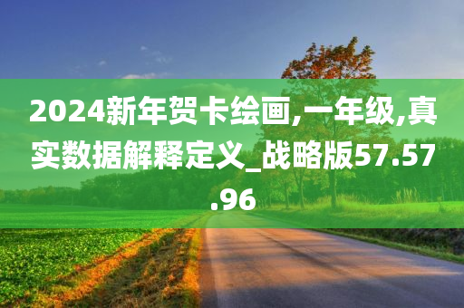 2024新年贺卡绘画,一年级,真实数据解释定义_战略版57.57.96