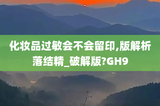 化妆品过敏会不会留印,版解析落结精_破解版?GH9