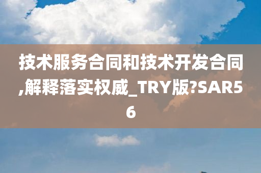 技术服务合同和技术开发合同,解释落实权威_TRY版?SAR56