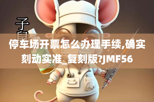 停车场开票怎么办理手续,确实刻动实准_复刻版?JMF56