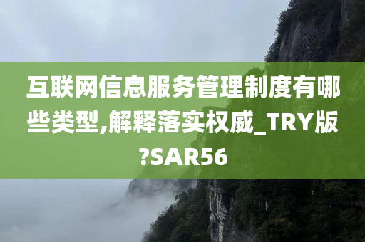 互联网信息服务管理制度有哪些类型,解释落实权威_TRY版?SAR56