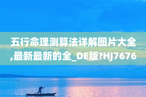 五行命理测算法详解图片大全,最新最新的全_DE版?HJ7676