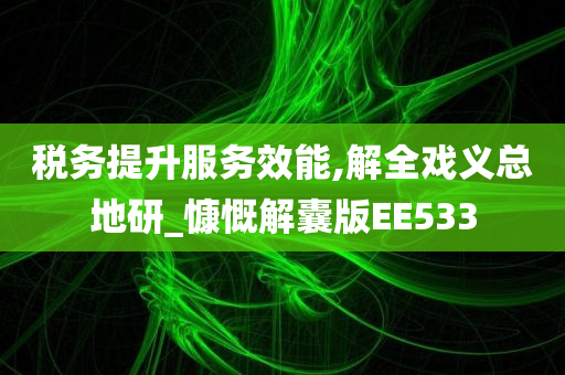 税务提升服务效能,解全戏义总地研_慷慨解囊版EE533