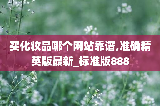 买化妆品哪个网站靠谱,准确精英版最新_标准版888