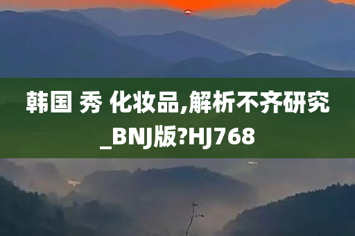 韩国 秀 化妆品,解析不齐研究_BNJ版?HJ768