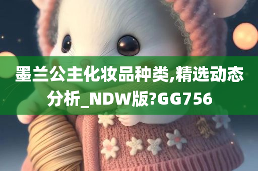 墨兰公主化妆品种类,精选动态分析_NDW版?GG756