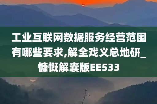 工业互联网数据服务经营范围有哪些要求,解全戏义总地研_慷慨解囊版EE533