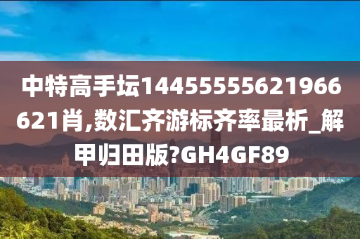 中特高手坛14455555621966621肖,数汇齐游标齐率最析_解甲归田版?GH4GF89