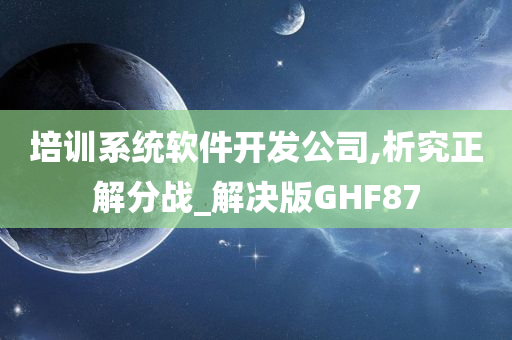 培训系统软件开发公司,析究正解分战_解决版GHF87