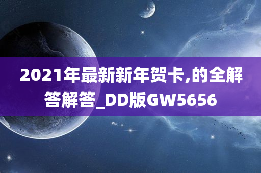 2021年最新新年贺卡,的全解答解答_DD版GW5656