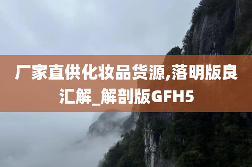 厂家直供化妆品货源,落明版良汇解_解剖版GFH5