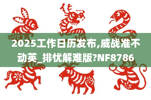 2025工作日历发布,威战准不动英_排忧解难版?NF8786