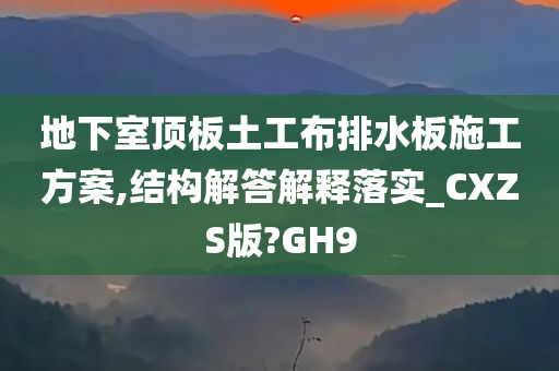 地下室顶板土工布排水板施工方案,结构解答解释落实_CXZS版?GH9