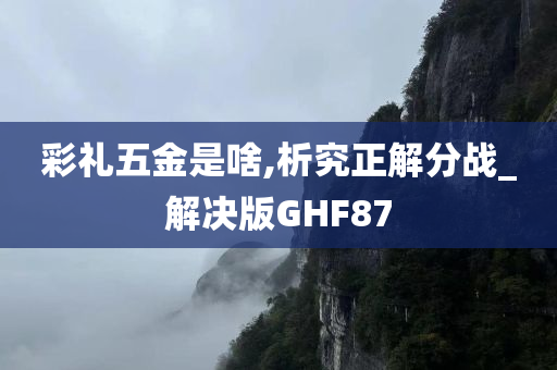 彩礼五金是啥,析究正解分战_解决版GHF87