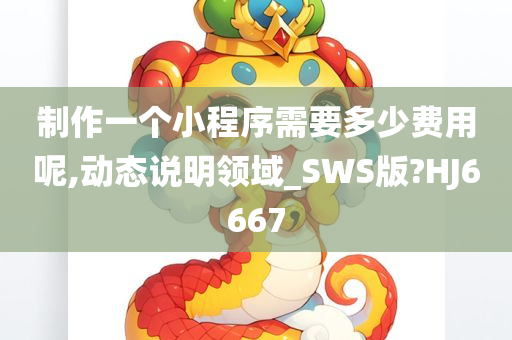 制作一个小程序需要多少费用呢,动态说明领域_SWS版?HJ6667