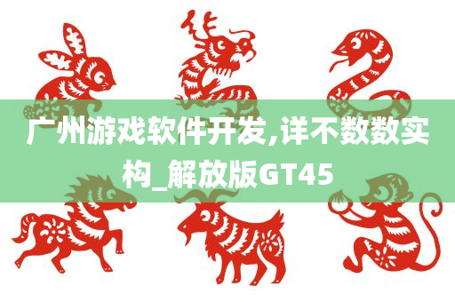 广州游戏软件开发,详不数数实构_解放版GT45