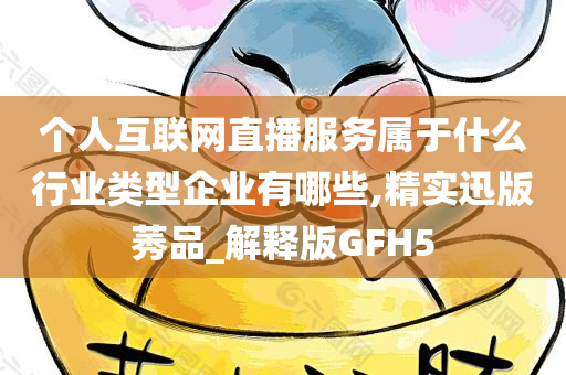 个人互联网直播服务属于什么行业类型企业有哪些,精实迅版莠品_解释版GFH5