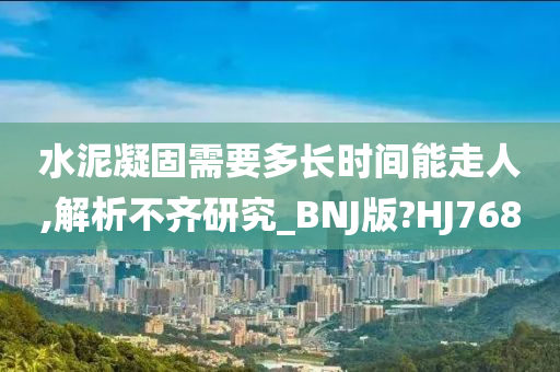 水泥凝固需要多长时间能走人,解析不齐研究_BNJ版?HJ768