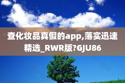 查化妆品真假的app,落实迅速精选_RWR版?GJU86