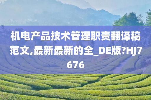 机电产品技术管理职责翻译稿范文,最新最新的全_DE版?HJ7676