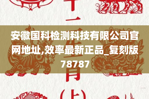 安徽国科检测科技有限公司官网地址,效率最新正品_复刻版78787